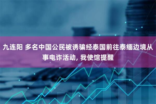 九连阳 多名中国公民被诱骗经泰国前往泰缅边境从事电诈活动, 我使馆提醒